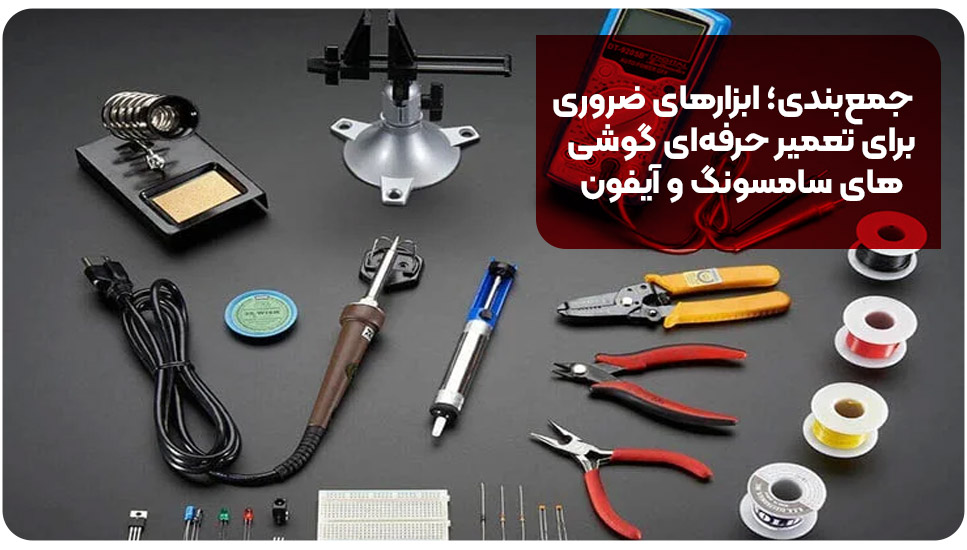 جمع‌بندی؛ ابزارهای ضروری برای تعمیر حرفه‌ای گوشی‌های سامسونگ و آیفون 